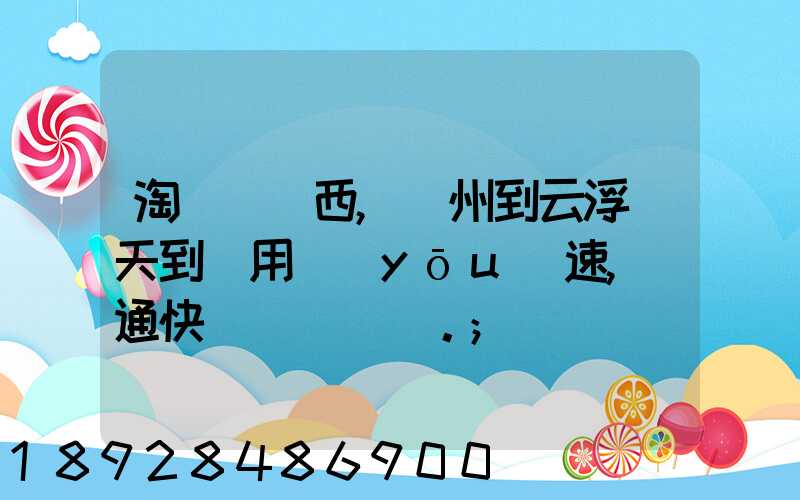 淘寶買東西,廣州到云浮幾天到貨用優(yōu)速,圓通快遞。